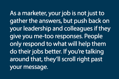 As a marketer, your job is not just to gather the answers, but push back on your leadership and colleagues if they gi   