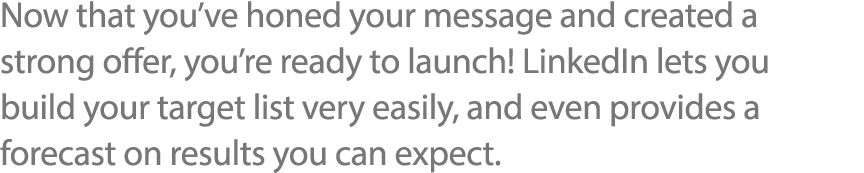 Now that you ve honed your message and created a strong offer, you re ready to launch  LinkedIn lets you build your t   